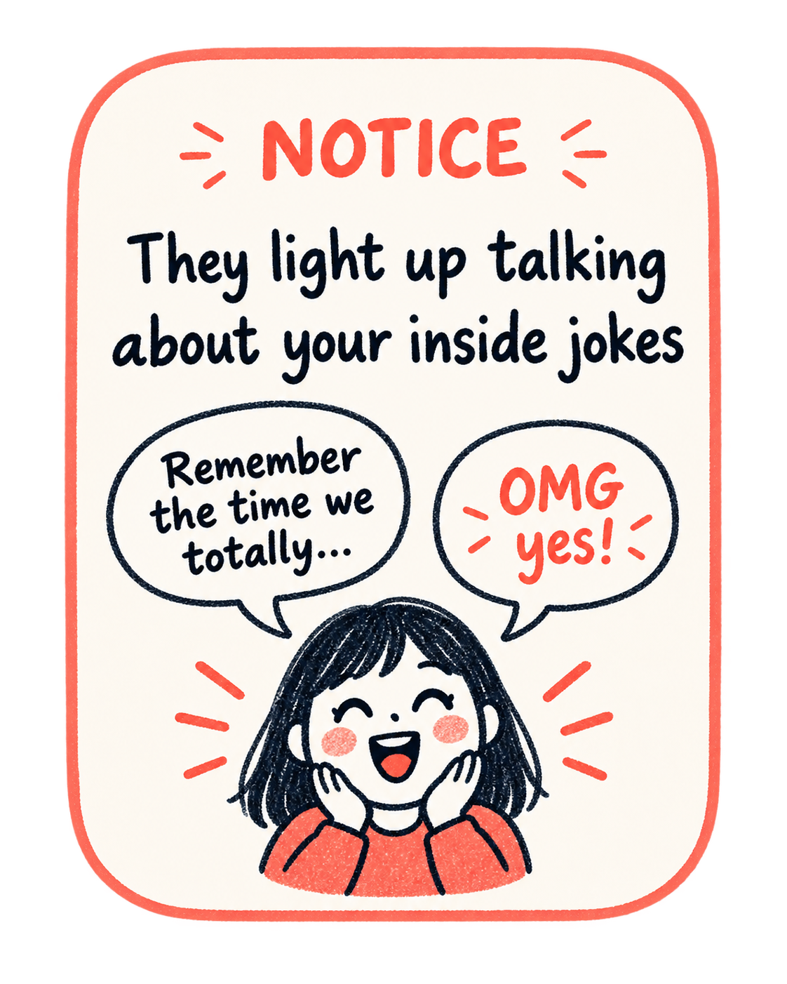 Notice: they light up talking about your inside jokes